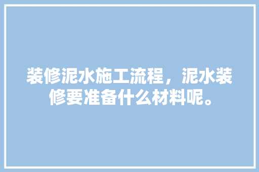 装修泥水施工流程，泥水装修要准备什么材料呢。 装修泥水施工流程，泥水装修要准备什么材料呢。 家居设计