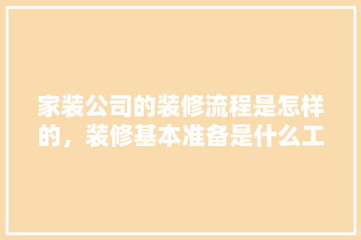 家装公司的装修流程是怎样的，装修基本准备是什么工作内容。 家装公司的装修流程是怎样的，装修基本准备是什么工作内容。 二手房