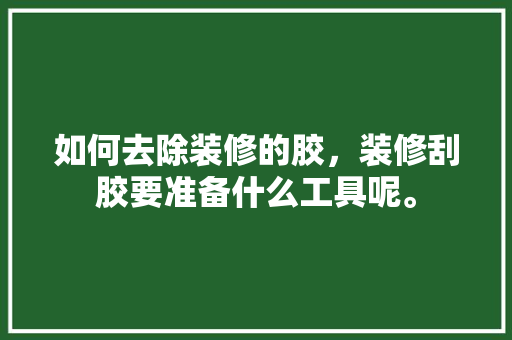 如何去除装修的胶，装修刮胶要准备什么工具呢。 如何去除装修的胶，装修刮胶要准备什么工具呢。 装修知识