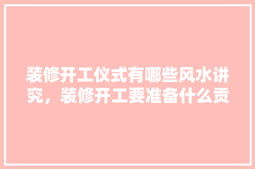 装修开工仪式有哪些风水讲究，装修开工要准备什么贡品呢。 装修开工仪式有哪些风水讲究，装修开工要准备什么贡品呢。 家居设计