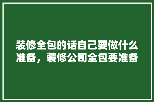 装修全包的话自己要做什么准备，装修公司全包要准备什么材料。 装修全包的话自己要做什么准备，装修公司全包要准备什么材料。 家居设计
