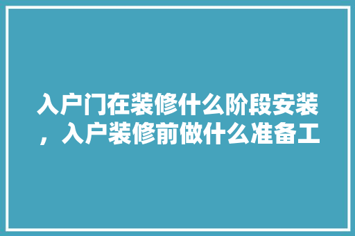 入户门在装修什么阶段安装，入户装修前做什么准备工作。 入户门在装修什么阶段安装，入户装修前做什么准备工作。 买房须知