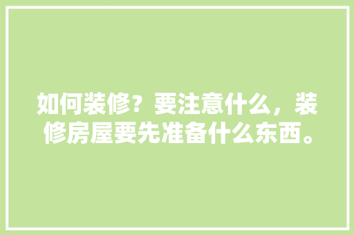 如何装修？要注意什么，装修房屋要先准备什么东西。 如何装修？要注意什么，装修房屋要先准备什么东西。 家居设计