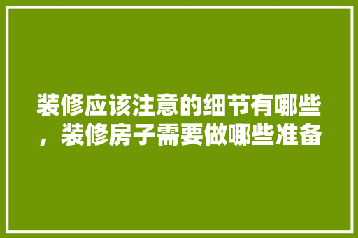 装修应该注意的细节有哪些，装修房子需要做哪些准备。 装修应该注意的细节有哪些，装修房子需要做哪些准备。 家居设计