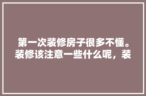 第一次装修房子很多不懂。装修该注意一些什么呢，装修新房准备什么东西好呢。 第一次装修房子很多不懂。装修该注意一些什么呢，装修新房准备什么东西好呢。 家居设计