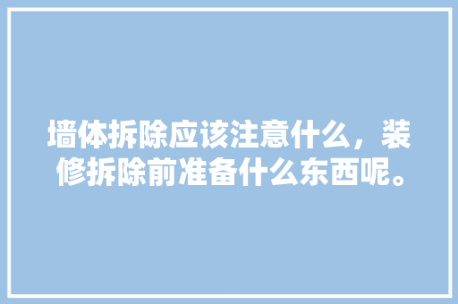 墙体拆除应该注意什么，装修拆除前准备什么东西呢。 墙体拆除应该注意什么，装修拆除前准备什么东西呢。 买房须知