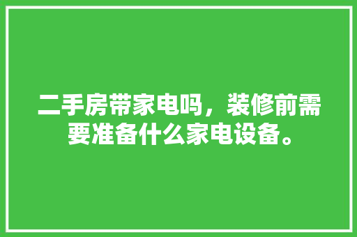 二手房带家电吗，装修前需要准备什么家电设备。 二手房带家电吗，装修前需要准备什么家电设备。 家居设计