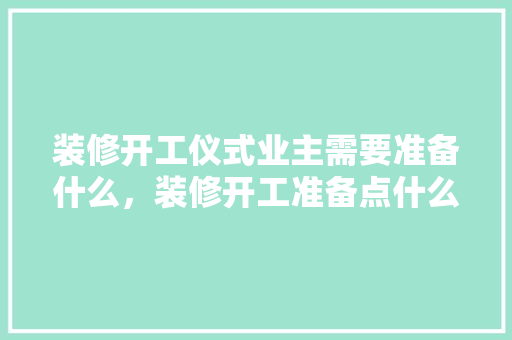 装修开工仪式业主需要准备什么，装修开工准备点什么东西。 装修开工仪式业主需要准备什么，装修开工准备点什么东西。 家居设计