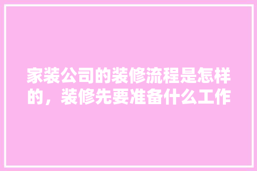 家装公司的装修流程是怎样的，装修先要准备什么工作呢。 家装公司的装修流程是怎样的，装修先要准备什么工作呢。 家居设计