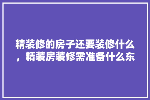 精装修的房子还要装修什么，精装房装修需准备什么东西。 精装修的房子还要装修什么，精装房装修需准备什么东西。 买房须知