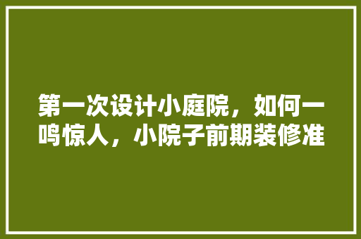 第一次设计小庭院，如何一鸣惊人，小院子前期装修准备什么东西。 第一次设计小庭院，如何一鸣惊人，小院子前期装修准备什么东西。 买房须知