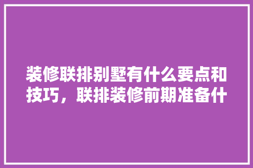 装修联排别墅有什么要点和技巧，联排装修前期准备什么东西。 装修联排别墅有什么要点和技巧，联排装修前期准备什么东西。 买房须知