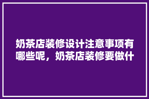 奶茶店装修设计注意事项有哪些呢，奶茶店装修要做什么准备工作。 奶茶店装修设计注意事项有哪些呢，奶茶店装修要做什么准备工作。 家居装饰