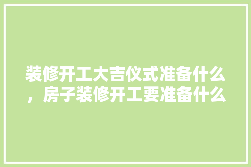 装修开工大吉仪式准备什么，房子装修开工要准备什么水果。 装修开工大吉仪式准备什么，房子装修开工要准备什么水果。 家居设计