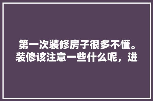 第一次装修房子很多不懂。装修该注意一些什么呢，进未装修新房要准备什么东西。 第一次装修房子很多不懂。装修该注意一些什么呢，进未装修新房要准备什么东西。 买房须知