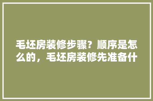 毛坯房装修步骤？顺序是怎么的，毛坯房装修先准备什么东西。 毛坯房装修步骤？顺序是怎么的，毛坯房装修先准备什么东西。 二手房