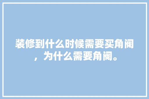 装修到什么时候需要买角阀，为什么需要角阀。 装修到什么时候需要买角阀，为什么需要角阀。 家居设计