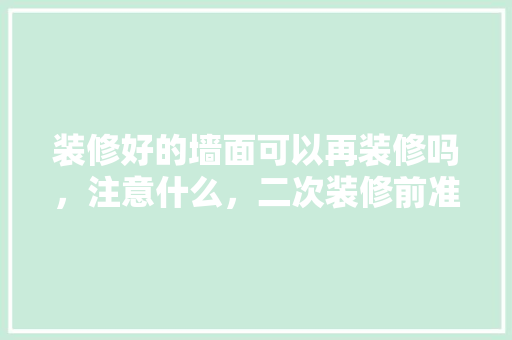 装修好的墙面可以再装修吗，注意什么，二次装修前准备什么东西。 装修好的墙面可以再装修吗，注意什么，二次装修前准备什么东西。 家居设计