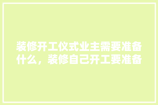 装修开工仪式业主需要准备什么，装修自己开工要准备什么东西。 装修开工仪式业主需要准备什么，装修自己开工要准备什么东西。 家居设计