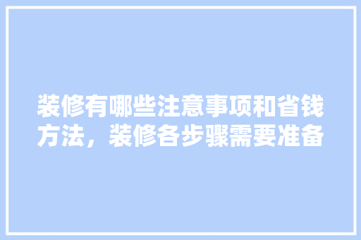 装修有哪些注意事项和省钱方法，装修各步骤需要准备什么东西。 装修有哪些注意事项和省钱方法，装修各步骤需要准备什么东西。 家居装饰