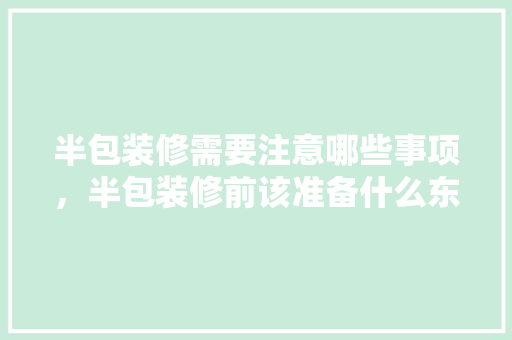 半包装修需要注意哪些事项，半包装修前该准备什么东西。 半包装修需要注意哪些事项，半包装修前该准备什么东西。 家居设计