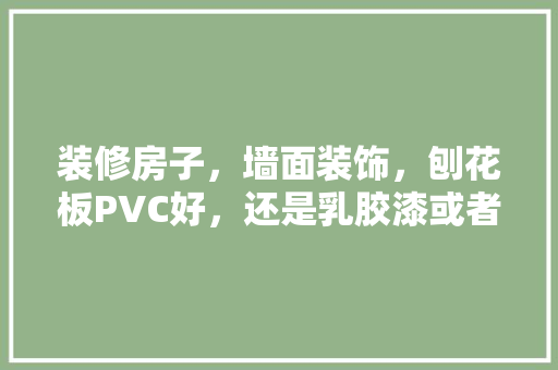 装修房子，墙面装饰，刨花板PVC好，还是乳胶漆或者腻子好，墙面装修要准备什么材料呢。 装修房子，墙面装饰，刨花板PVC好，还是乳胶漆或者腻子好，墙面装修要准备什么材料呢。 家居设计