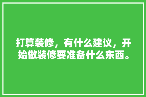 打算装修，有什么建议，开始做装修要准备什么东西。 打算装修，有什么建议，开始做装修要准备什么东西。 二手房
