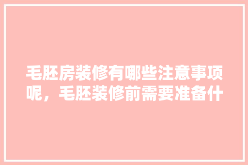毛胚房装修有哪些注意事项呢，毛胚装修前需要准备什么东西。 毛胚房装修有哪些注意事项呢，毛胚装修前需要准备什么东西。 二手房
