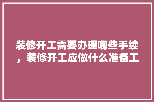 装修开工需要办理哪些手续，装修开工应做什么准备工作。 装修开工需要办理哪些手续，装修开工应做什么准备工作。 买房须知