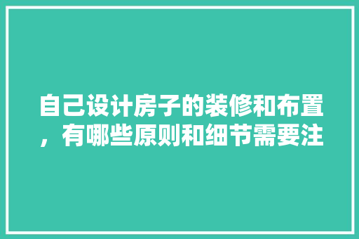 自己设计房子的装修和布置，有哪些原则和细节需要注意，装修自己要准备什么东西。 自己设计房子的装修和布置，有哪些原则和细节需要注意，装修自己要准备什么东西。 二手房