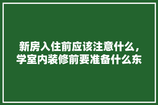 新房入住前应该注意什么，学室内装修前要准备什么东西呢。 新房入住前应该注意什么，学室内装修前要准备什么东西呢。 家居装饰