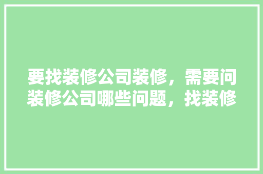 要找装修公司装修，需要问装修公司哪些问题，找装修公司装修业主需要准备什么东西。 要找装修公司装修，需要问装修公司哪些问题，找装修公司装修业主需要准备什么东西。 装修知识
