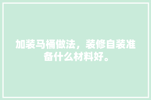 加装马桶做法，装修自装准备什么材料好。 加装马桶做法，装修自装准备什么材料好。 二手房