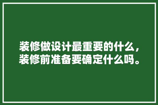 装修做设计最重要的什么，装修前准备要确定什么吗。 装修做设计最重要的什么，装修前准备要确定什么吗。 家居装饰