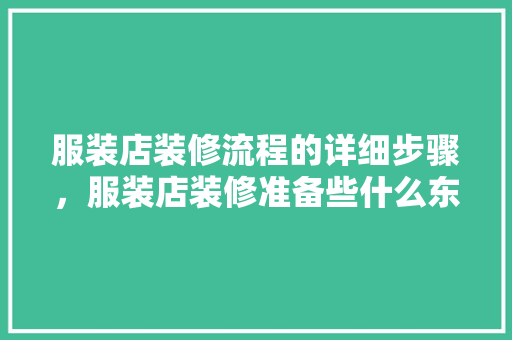 服装店装修流程的详细步骤，服装店装修准备些什么东西。 服装店装修流程的详细步骤，服装店装修准备些什么东西。 二手房