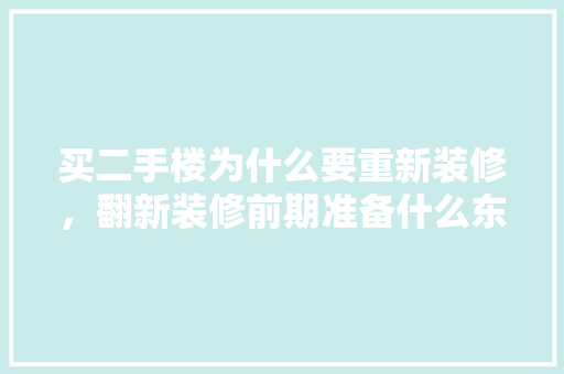 买二手楼为什么要重新装修，翻新装修前期准备什么东西。 买二手楼为什么要重新装修，翻新装修前期准备什么东西。 买房须知