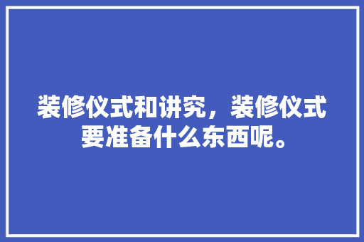 装修仪式和讲究，装修仪式要准备什么东西呢。 装修仪式和讲究，装修仪式要准备什么东西呢。 家居设计