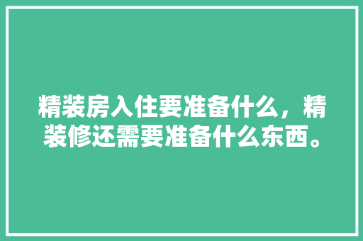 精装房入住要准备什么，精装修还需要准备什么东西。 精装房入住要准备什么，精装修还需要准备什么东西。 装修知识