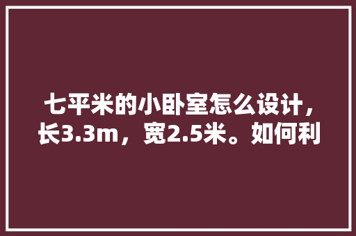 七平米的小卧室怎么设计，长3.3m，宽2.5米。如何利用空间？准备至少放一张床和一个衣柜，卧室装修需要准备什么东西。 七平米的小卧室怎么设计，长3.3m，宽2.5米。如何利用空间？准备至少放一张床和一个衣柜，卧室装修需要准备什么东西。 买房须知