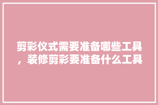 剪彩仪式需要准备哪些工具，装修剪彩要准备什么工具呢。 剪彩仪式需要准备哪些工具，装修剪彩要准备什么工具呢。 二手房