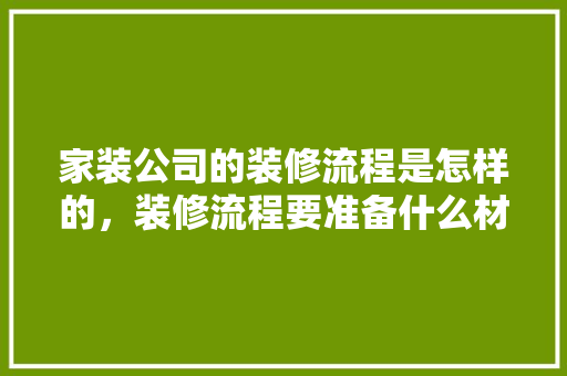 家装公司的装修流程是怎样的，装修流程要准备什么材料。 家装公司的装修流程是怎样的，装修流程要准备什么材料。 二手房