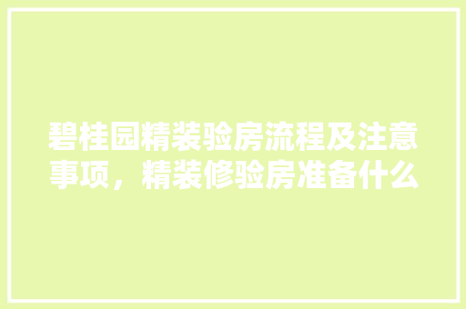 碧桂园精装验房流程及注意事项，精装修验房准备什么资料呢。 碧桂园精装验房流程及注意事项，精装修验房准备什么资料呢。 家居设计