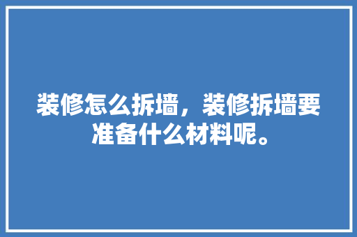 装修怎么拆墙，装修拆墙要准备什么材料呢。 装修怎么拆墙，装修拆墙要准备什么材料呢。 家居装饰