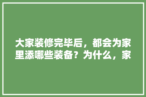 大家装修完毕后，都会为家里添哪些装备？为什么，家庭装修要准备什么材料呢。 大家装修完毕后，都会为家里添哪些装备？为什么，家庭装修要准备什么材料呢。 二手房