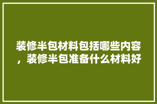 装修半包材料包括哪些内容，装修半包准备什么材料好。 装修半包材料包括哪些内容，装修半包准备什么材料好。 装修知识