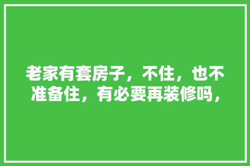 老家有套房子，不住，也不准备住，有必要再装修吗，房屋装修该准备什么材料。 老家有套房子，不住，也不准备住，有必要再装修吗，房屋装修该准备什么材料。 二手房