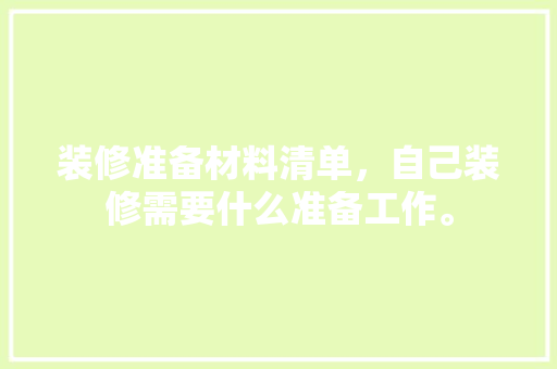 装修准备材料清单，自己装修需要什么准备工作。 装修准备材料清单，自己装修需要什么准备工作。 二手房