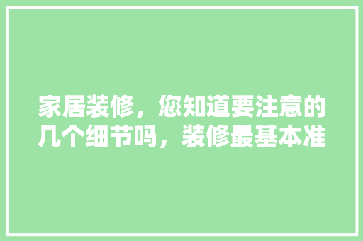 家居装修，您知道要注意的几个细节吗，装修最基本准备什么材料呢。 家居装修，您知道要注意的几个细节吗，装修最基本准备什么材料呢。 装修知识