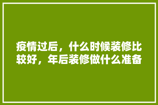 疫情过后，什么时候装修比较好，年后装修做什么准备比较好。 疫情过后，什么时候装修比较好，年后装修做什么准备比较好。 家居设计