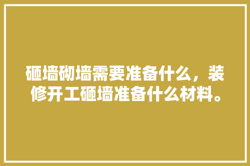 砸墙砌墙需要准备什么，装修开工砸墙准备什么材料。 砸墙砌墙需要准备什么，装修开工砸墙准备什么材料。 买房须知